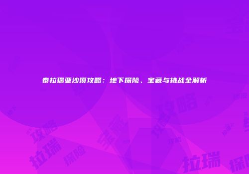 泰拉瑞亚沙漠攻略：地下探险、宝藏与挑战全解析