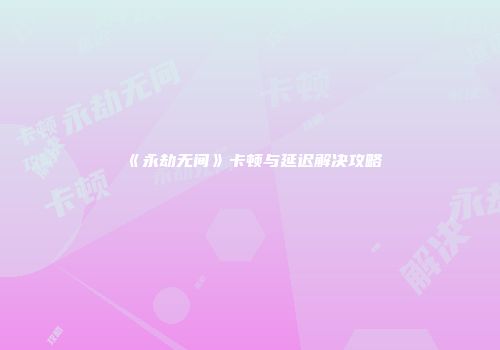 《永劫无间》卡顿与延迟解决攻略