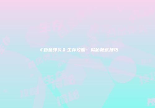 《合金弹头》生存攻略：揭秘隐藏技巧