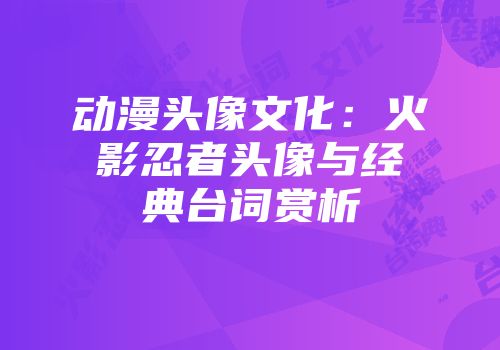 动漫头像文化：火影忍者头像与经典台词赏析