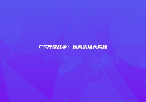 CS方块战争：乐高战场大揭秘