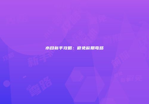 水目新手攻略：避免前期弯路