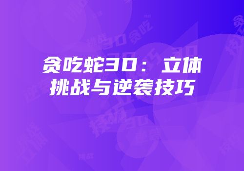 贪吃蛇3D：立体挑战与逆袭技巧
