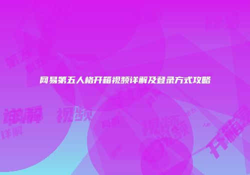 网易第五人格开箱视频详解及登录方式攻略