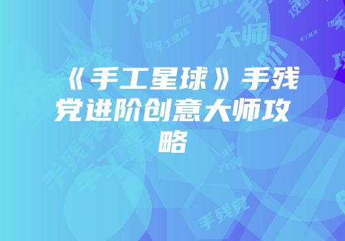 《手工星球》手残党进阶创意大师攻略