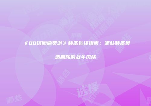 《QQ镇魔曲页游》装备选择指南：哪些装备最适合你的战斗风格
