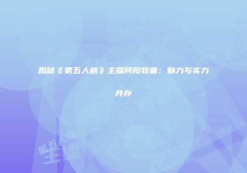 揭秘《第五人格》主播阿阳牧童：魅力与实力并存