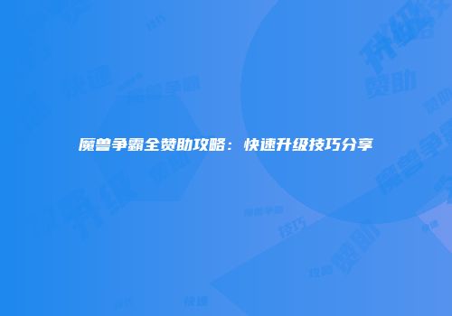 魔兽争霸全赞助攻略：快速升级技巧分享