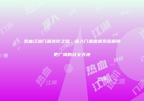热血江湖门派进阶之路：深入门派邀请系统解锁更广阔的社交天地