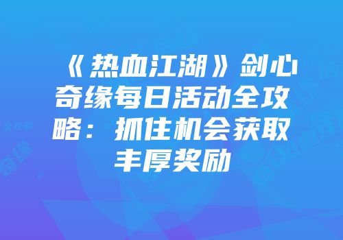 《热血江湖》剑心奇缘每日活动全攻略:抓住机会获取丰厚奖励