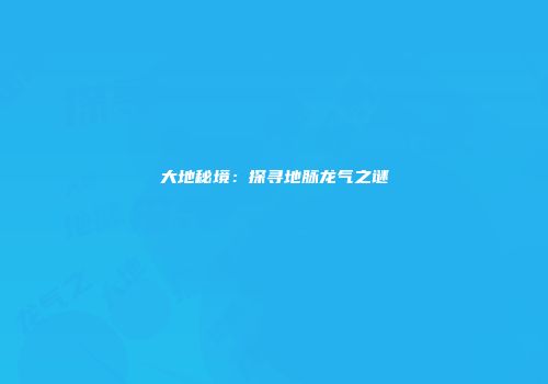大地秘境：探寻地脉龙气之谜