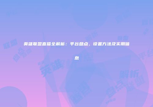 英雄联盟直播全解析：平台盘点、设置方法及实用信息