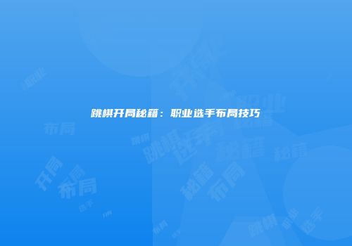 跳棋开局秘籍：职业选手布局技巧