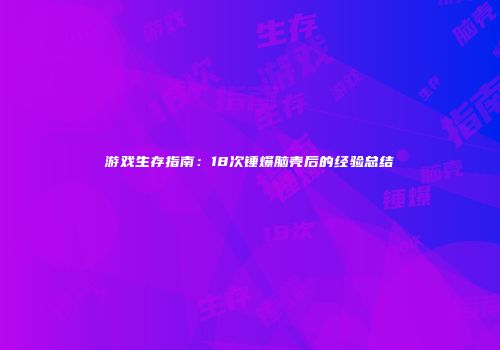 游戏生存指南：18次锤爆脑壳后的经验总结