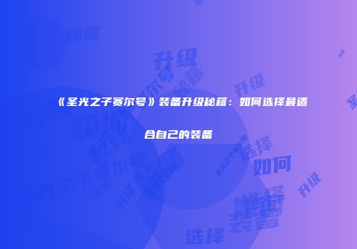 《圣光之子赛尔号》装备升级秘籍：如何选择最适合自己的装备