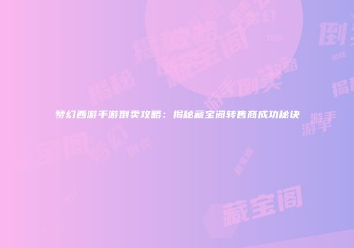 梦幻西游手游倒卖攻略：揭秘藏宝阁转售商成功秘诀