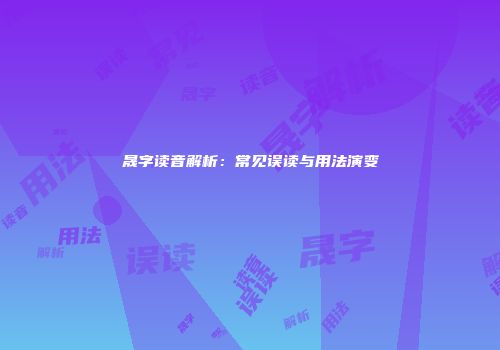 晟字读音解析：常见误读与用法演变
