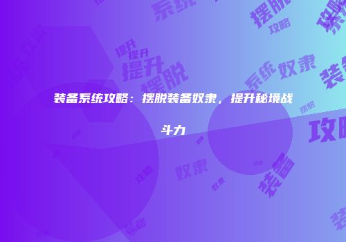 装备系统攻略：摆脱装备奴隶，提升秘境战斗力