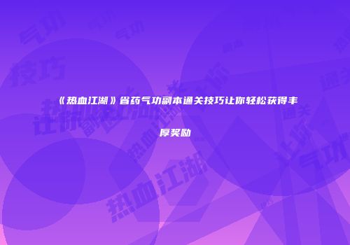《热血江湖》省药气功副本通关技巧让你轻松获得丰厚奖励