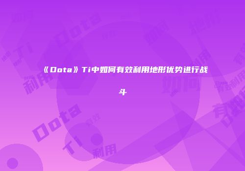 《Dota》Ti中如何有效利用地形优势进行战斗