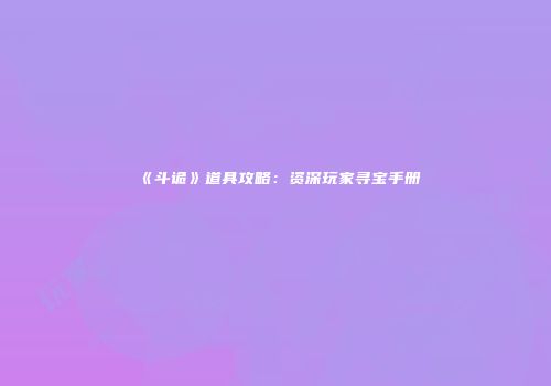 《斗诡》道具攻略：资深玩家寻宝手册