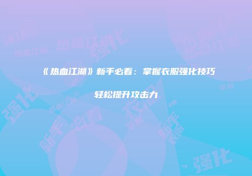 《热血江湖》新手必看：掌握衣服强化技巧轻松提升攻击力