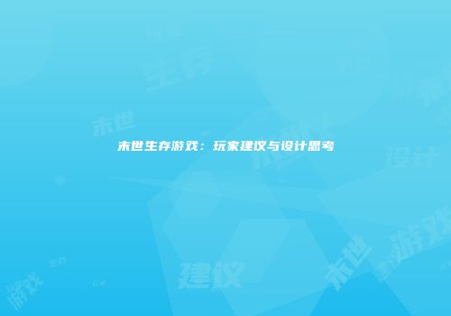 末世生存游戏：玩家建议与设计思考