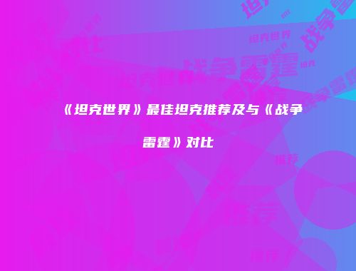 《坦克世界》最佳坦克推荐及与《战争雷霆》对比