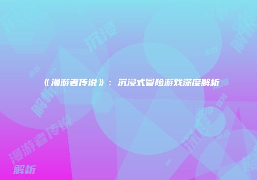 《漫游者传说》：沉浸式冒险游戏深度解析
