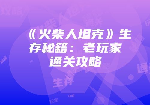 《火柴人坦克》生存秘籍：老玩家通关攻略