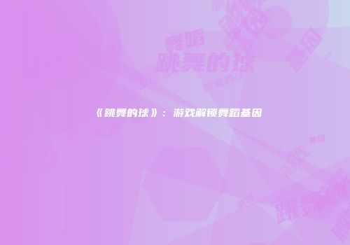 《跳舞的球》：游戏解锁舞蹈基因