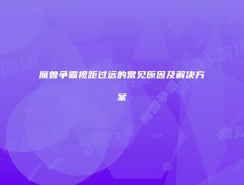 魔兽争霸视距过远的常见原因及解决方案