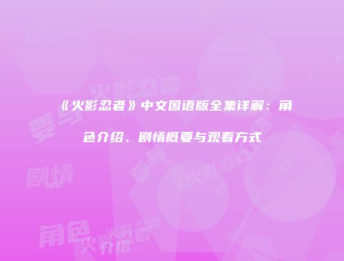 《火影忍者》中文国语版全集详解：角色介绍、剧情概要与观看方式