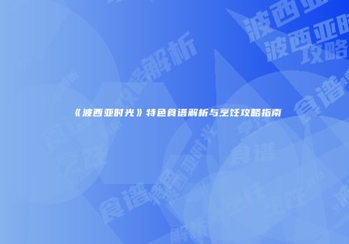 《波西亚时光》特色食谱解析与烹饪攻略指南