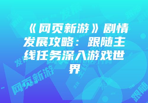 《网页新游》剧情发展攻略：跟随主线任务深入游戏世界