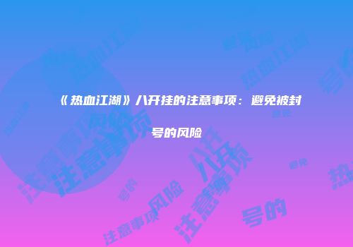 《热血江湖》八开挂的注意事项：避免被封号的风险