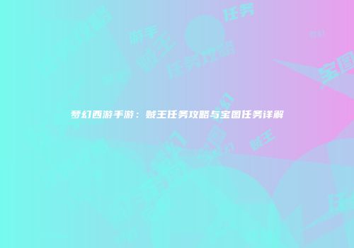 梦幻西游手游：贼王任务攻略与宝图任务详解