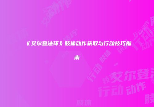 《艾尔登法环》肢体动作获取与行动技巧指南