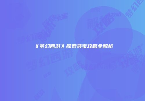 《梦幻西游》探索寻宝攻略全解析