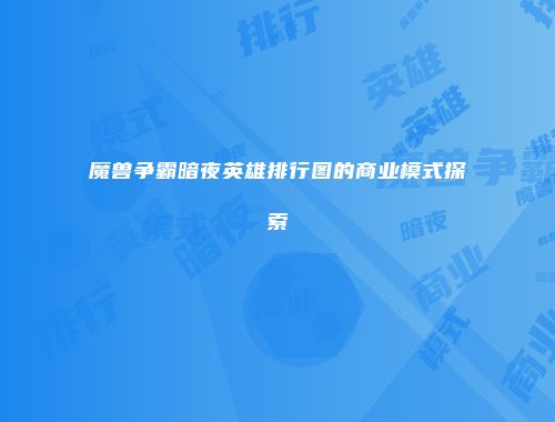 魔兽争霸暗夜英雄排行图的商业模式探索