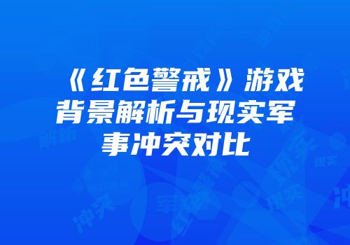 《红色警戒》游戏背景解析与现实军事冲突对比
