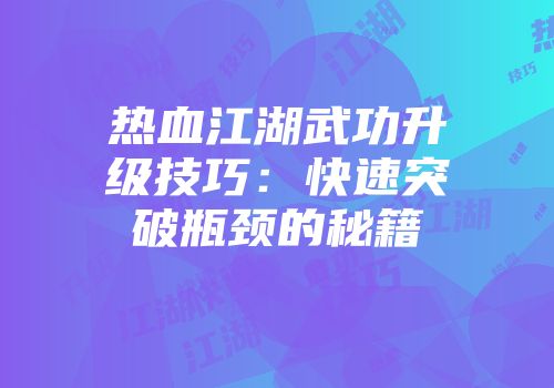 热血江湖武功升级技巧：快速突破瓶颈的秘籍