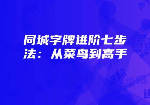 同城字牌进阶七步法：从菜鸟到高手