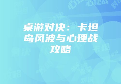 桌游对决：卡坦岛风波与心理战攻略