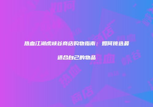 热血江湖虎峡谷商店购物指南：如何挑选最适合自己的物品