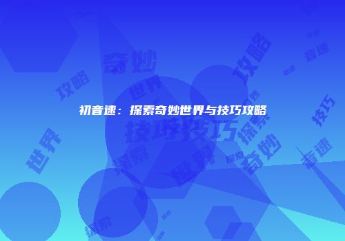 初音速：探索奇妙世界与技巧攻略