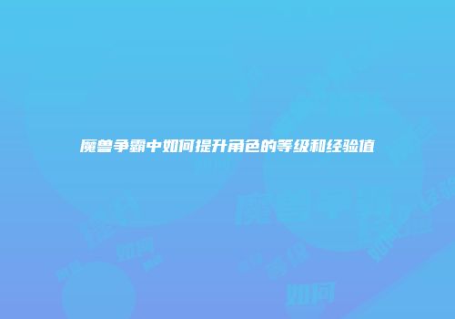 魔兽争霸中如何提升角色的等级和经验值