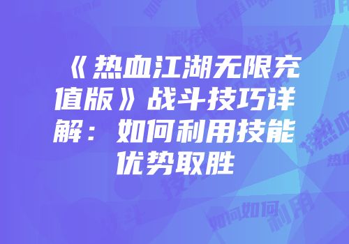 《热血江湖无限充值版》战斗技巧详解：如何利用技能优势取胜
