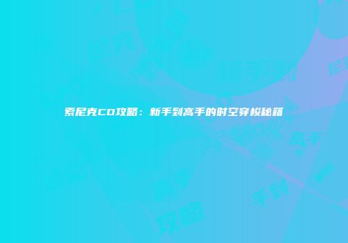 索尼克CD攻略：新手到高手的时空穿梭秘籍