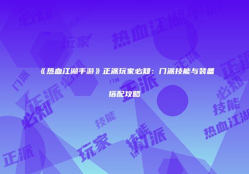 《热血江湖手游》正派玩家必知：门派技能与装备搭配攻略